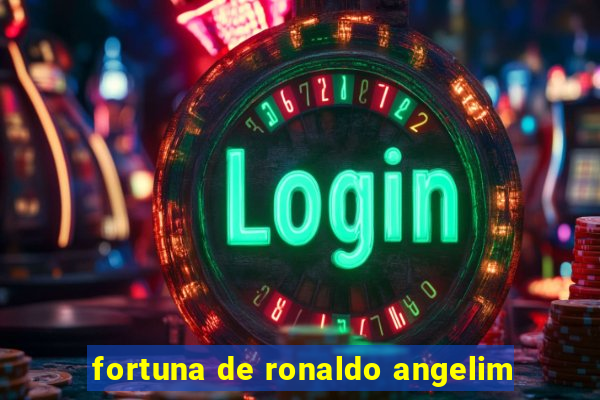 fortuna de ronaldo angelim